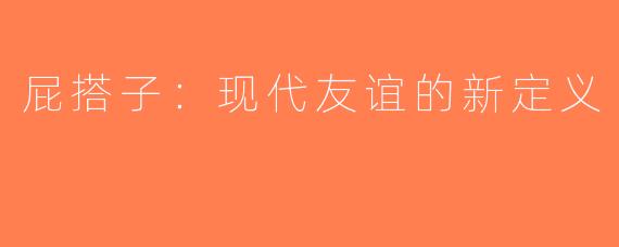 屁搭子：现代友谊的新定义