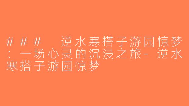 ### 逆水寒搭子游园惊梦：一场心灵的沉浸之旅-逆水寒搭子游园惊梦