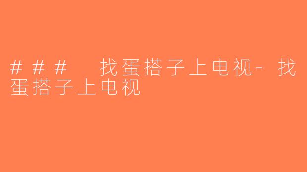 ### 找蛋搭子上电视-找蛋搭子上电视