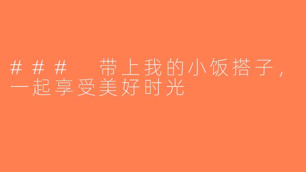 ### 带上我的小饭搭子，一起享受美好时光