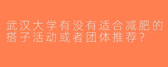 武汉大学有没有适合减肥的搭子活动或者团体推荐？