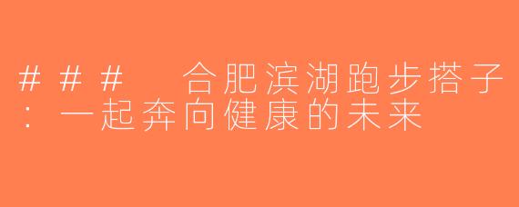 ### 合肥滨湖跑步搭子：一起奔向健康的未来