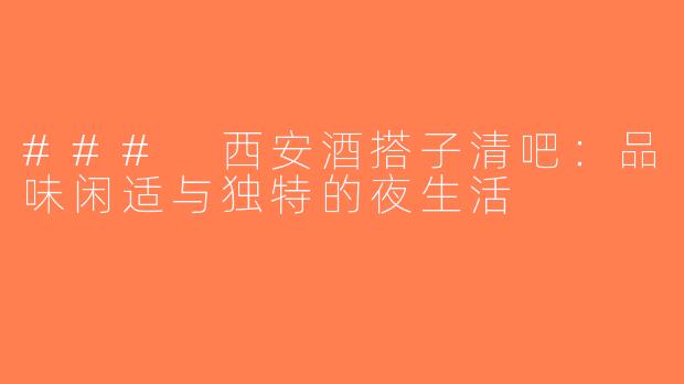 ### 西安酒搭子清吧：品味闲适与独特的夜生活