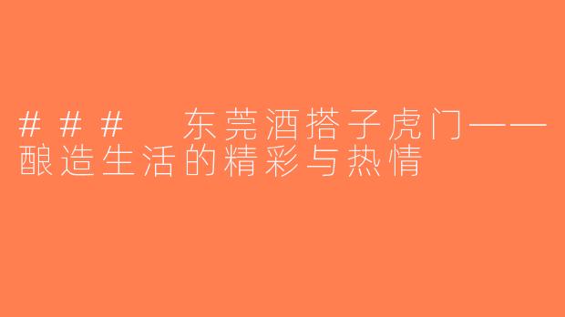### 东莞酒搭子虎门——酿造生活的精彩与热情