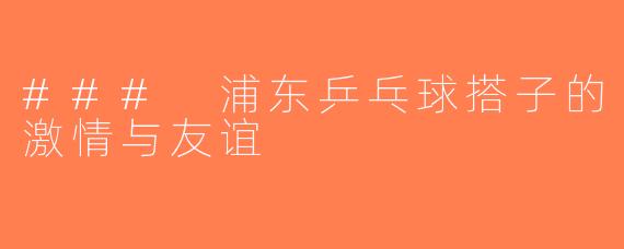 ### 浦东乒乓球搭子的激情与友谊