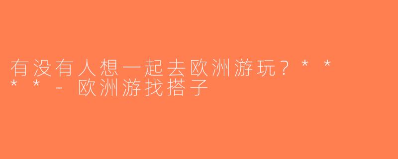 有没有人想一起去欧洲游玩？**  **-欧洲游找搭子