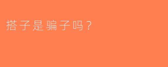 搭子是骗子吗？ 