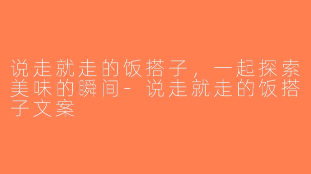 说走就走的饭搭子，一起探索美味的瞬间-说走就走的饭搭子文案
