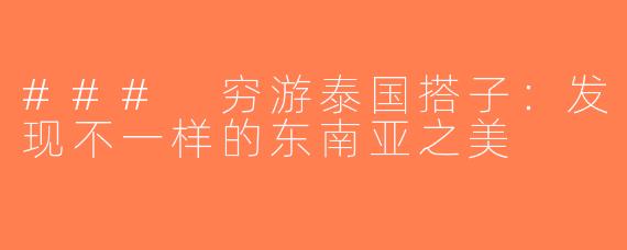 ### 穷游泰国搭子：发现不一样的东南亚之美