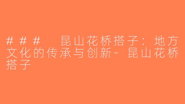 ### 昆山花桥搭子：地方文化的传承与创新-昆山花桥搭子