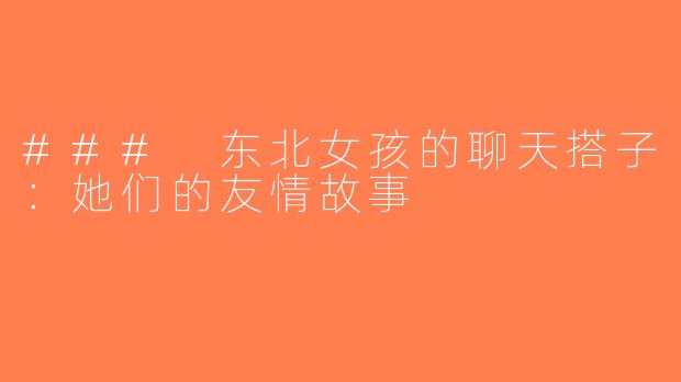 ### 东北女孩的聊天搭子：她们的友情故事