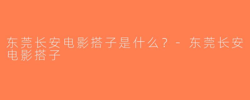 东莞长安电影搭子是什么？-东莞长安电影搭子