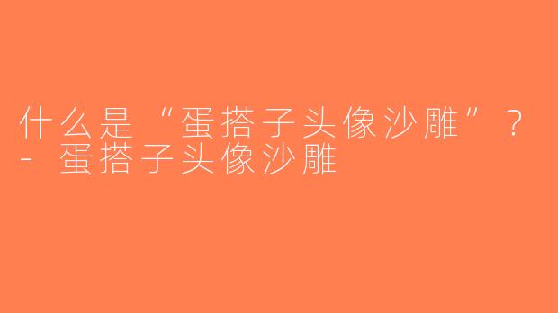 什么是“蛋搭子头像沙雕”？-蛋搭子头像沙雕