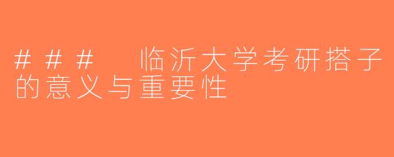 ### 临沂大学考研搭子的意义与重要性
