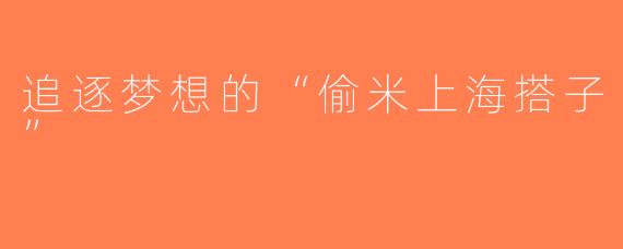 追逐梦想的“偷米上海搭子”