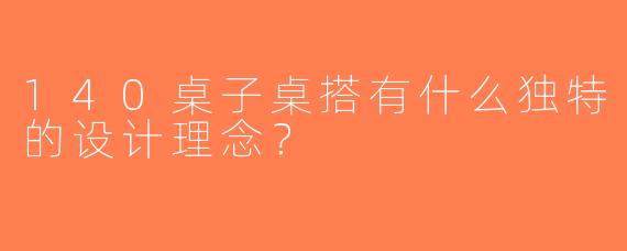 140桌子桌搭有什么独特的设计理念？