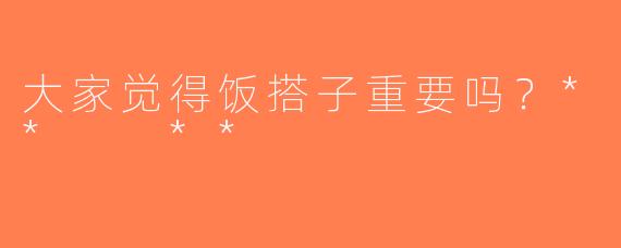 大家觉得饭搭子重要吗？**  **