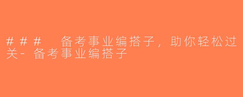 ### 备考事业编搭子，助你轻松过关-备考事业编搭子