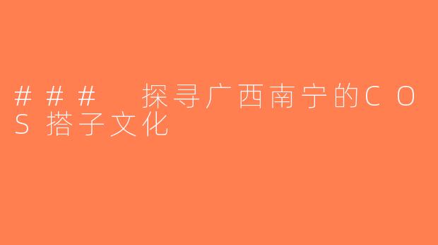 ### 探寻广西南宁的COS搭子文化