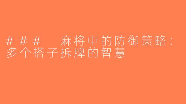 ### 麻将中的防御策略：多个搭子拆牌的智慧