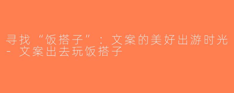 寻找“饭搭子”：文案的美好出游时光-文案出去玩饭搭子