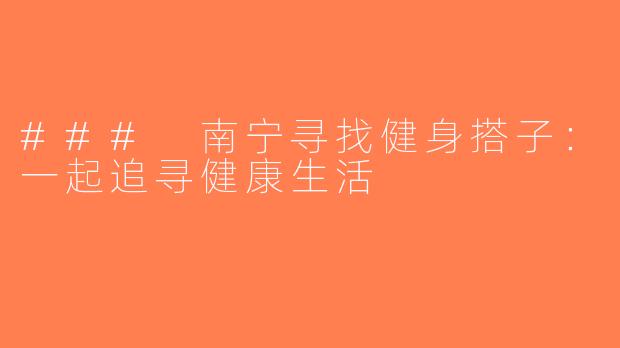 ### 南宁寻找健身搭子：一起追寻健康生活