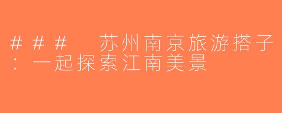 ### 苏州南京旅游搭子：一起探索江南美景