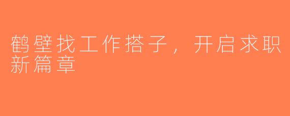 鹤壁找工作搭子，开启求职新篇章