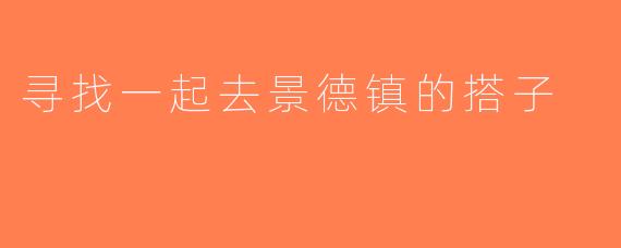 寻找一起去景德镇的搭子