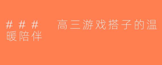 ### 高三游戏搭子的温暖陪伴