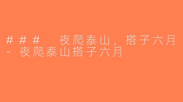 ### 夜爬泰山，搭子六月-夜爬泰山搭子六月