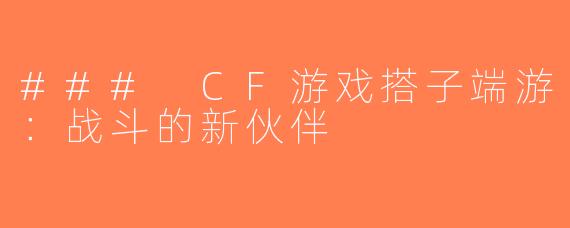 ### CF游戏搭子端游：战斗的新伙伴