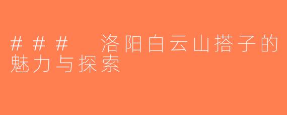 ### 洛阳白云山搭子的魅力与探索