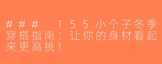 ### 155小个子冬季穿搭指南：让你的身材看起来更高挑！