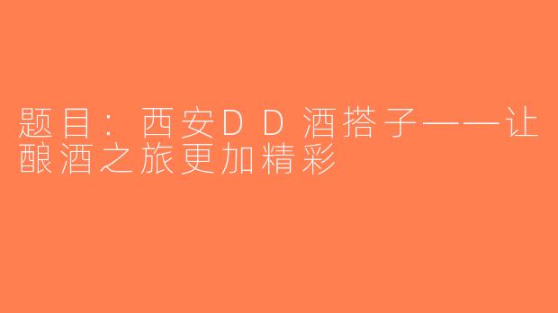 题目：西安DD酒搭子——让酿酒之旅更加精彩