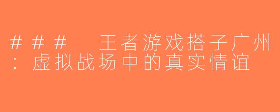 ### 王者游戏搭子广州：虚拟战场中的真实情谊