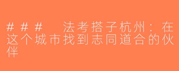 ### 法考搭子杭州：在这个城市找到志同道合的伙伴