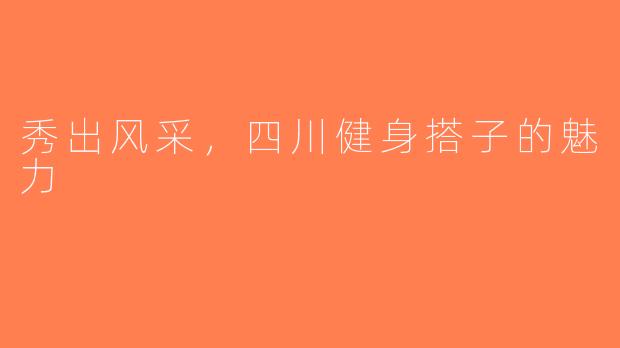 秀出风采，四川健身搭子的魅力