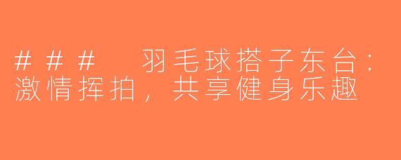 ### 羽毛球搭子东台：激情挥拍，共享健身乐趣