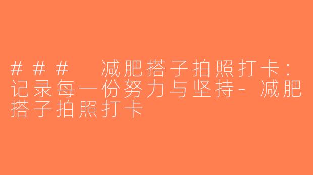 ### 减肥搭子拍照打卡：记录每一份努力与坚持-减肥搭子拍照打卡