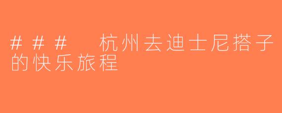 ### 杭州去迪士尼搭子的快乐旅程