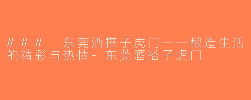### 东莞酒搭子虎门——酿造生活的精彩与热情-东莞酒搭子虎门