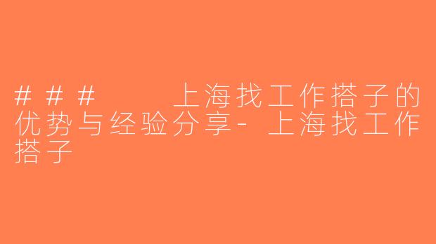 ###  上海找工作搭子的优势与经验分享-上海找工作搭子