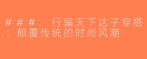 ### 行骗天下达子穿搭：颠覆传统的时尚风潮