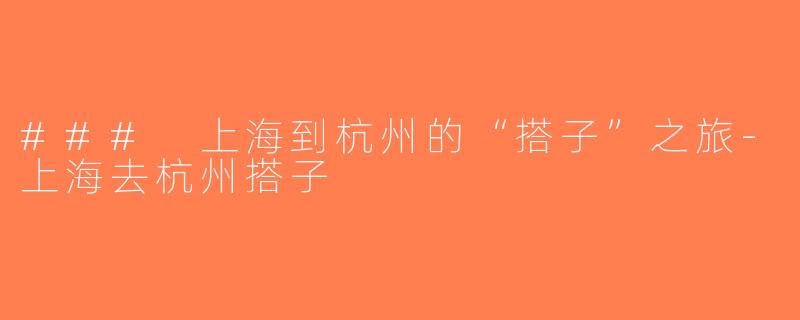 ### 上海到杭州的“搭子”之旅-上海去杭州搭子