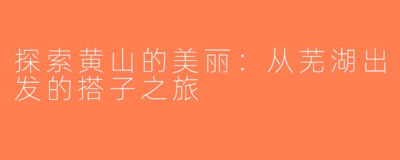探索黄山的美丽：从芜湖出发的搭子之旅