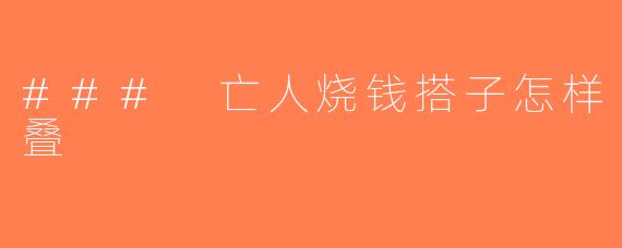 ### 亡人烧钱搭子怎样叠