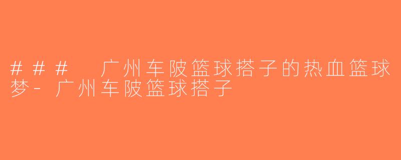 ### 广州车陂篮球搭子的热血篮球梦-广州车陂篮球搭子