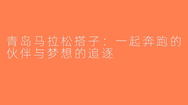 青岛马拉松搭子：一起奔跑的伙伴与梦想的追逐