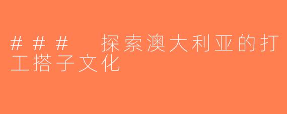 ### 探索澳大利亚的打工搭子文化